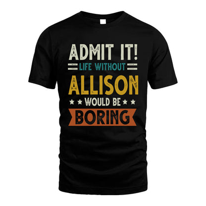 ALLISON HH88-K2–Personalized Funny Quote Apparel “Life Without NAME Would Be Boring”