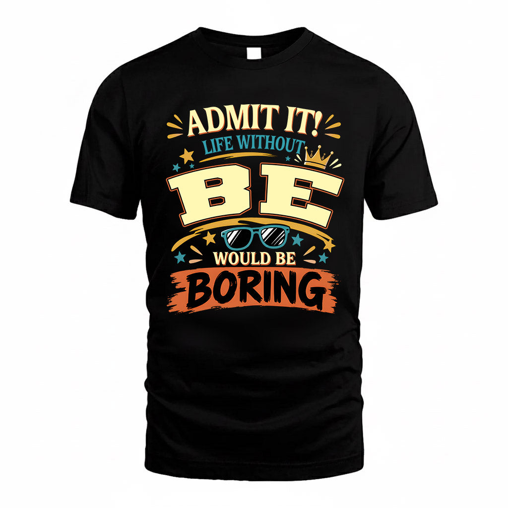 BE HH F005 Life Without You Would Be Boring Funny T-Shirt