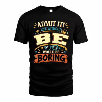 BE HH F005 Life Without You Would Be Boring Funny T-Shirt