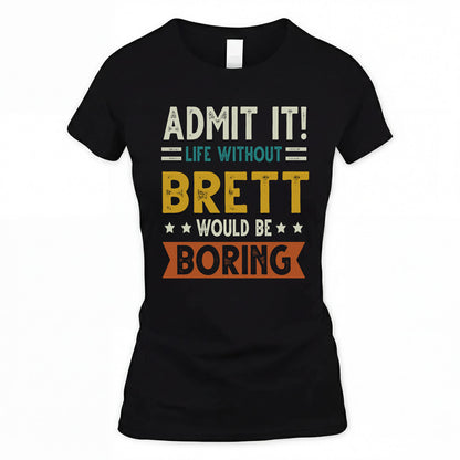 BRETT HH88-K2–Personalized Funny Quote Apparel “Life Without NAME Would Be Boring”