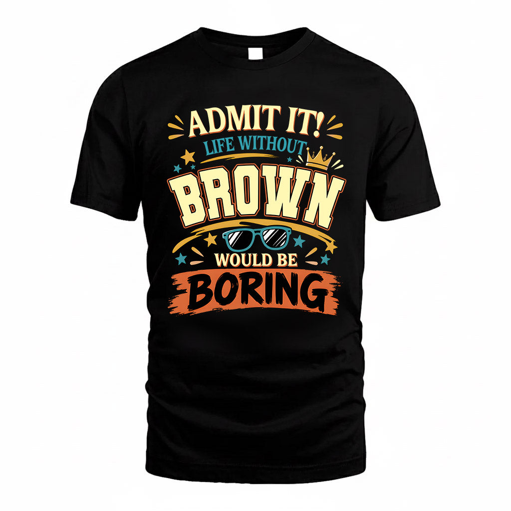 BROWN HH F005 Life Without You Would Be Boring Funny T-Shirt