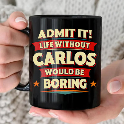 CARLOS HH F012 Personalized Name Coffee Mug – Life Without [Name] Would Be Boring – Funny Custom Gift