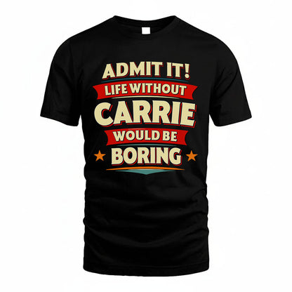 CARRIE HH88-K2-106–Personalized Funny Quote Apparel “Life Without NAME Would Be Boring”