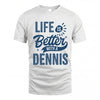 DENNIS HH88-K2–Personalized Name Quote T-Shirt Life Is Better With Unisex Gift