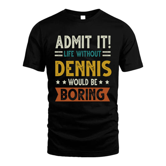 DENNIS HH88-K2–Personalized Funny Quote Apparel “Life Without NAME Would Be Boring”