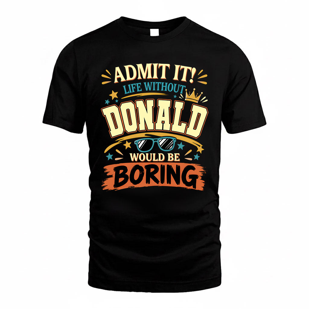 DONALD HH F005 Life Without You Would Be Boring Funny T-Shirt
