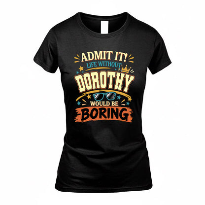 DOROTHY HH F005 Life Without You Would Be Boring Funny T-Shirt