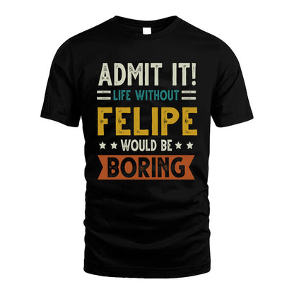 FELIPE HH88-K2–Personalized Funny Quote Apparel “Life Without NAME Would Be Boring”