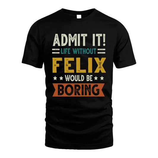 FELIX HH88-K2–Personalized Funny Quote Apparel “Life Without NAME Would Be Boring”