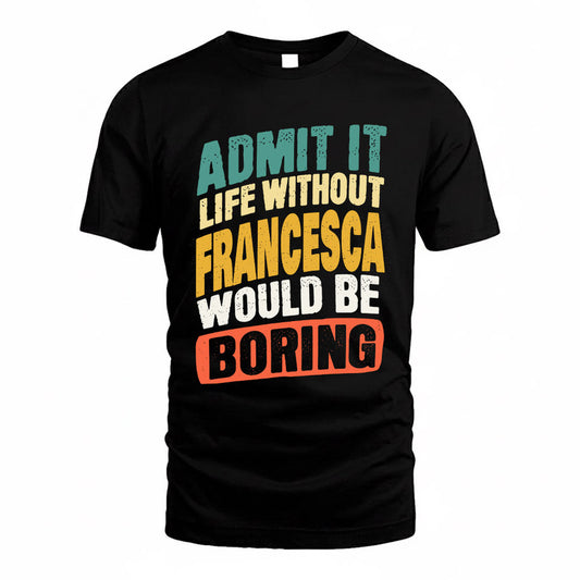 FRANCESCA TP88-K4-229–Personalized Funny Quote Apparel “Life Without NAME Would Be Boring”