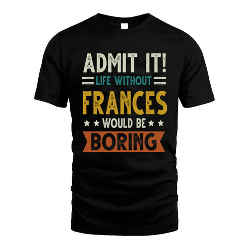 FRANCES HH88-K2–Personalized Funny Quote Apparel “Life Without NAME Would Be Boring”