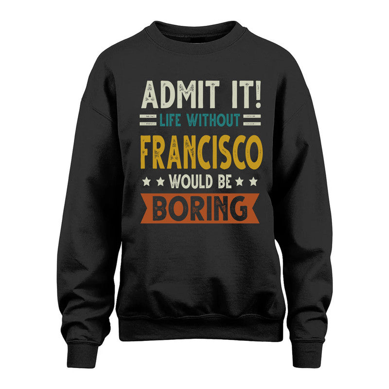 FRANCISCO HH88-K2–Personalized Funny Quote Apparel “Life Without NAME Would Be Boring”