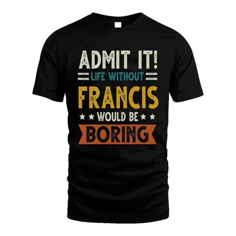 FRANCIS HH88-K2–Personalized Funny Quote Apparel “Life Without NAME Would Be Boring”
