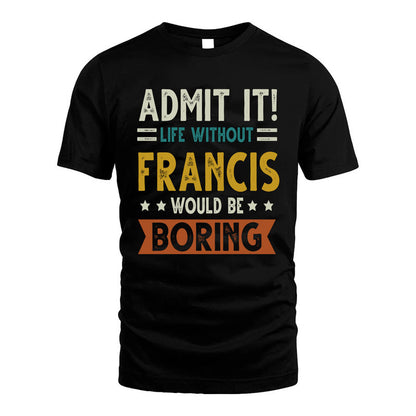 FRANCIS HH88-K2–Personalized Funny Quote Apparel “Life Without NAME Would Be Boring”