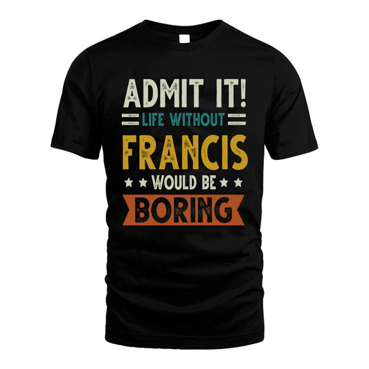 FRANCIS HH88-K2–Personalized Funny Quote Apparel “Life Without NAME Would Be Boring”