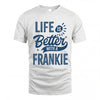 FRANKIE HH88-K2–Personalized Name Quote T-Shirt Life Is Better With Unisex Gift