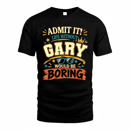 GARY HH F005 Life Without You Would Be Boring Funny T-Shirt