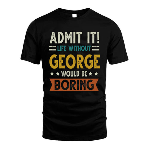 GEORGE HH88-K2–Personalized Funny Quote Apparel “Life Without NAME Would Be Boring”