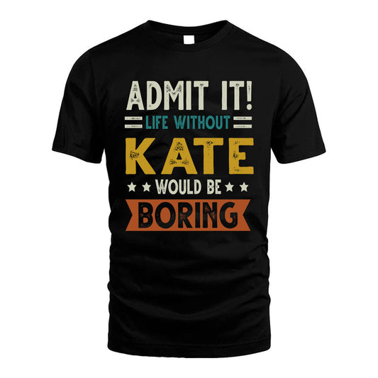 KATE HH88-K2–Personalized Funny Quote Apparel “Life Without NAME Would Be Boring”