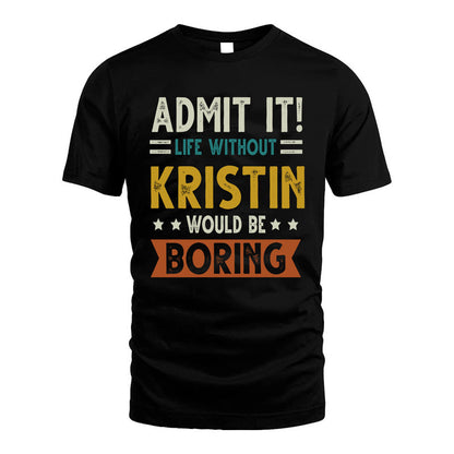 KRISTIN HH88-K2–Personalized Funny Quote Apparel “Life Without NAME Would Be Boring”