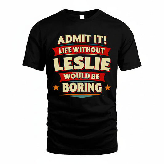LESLIE HH88-K2-106–Personalized Funny Quote Apparel “Life Without NAME Would Be Boring”