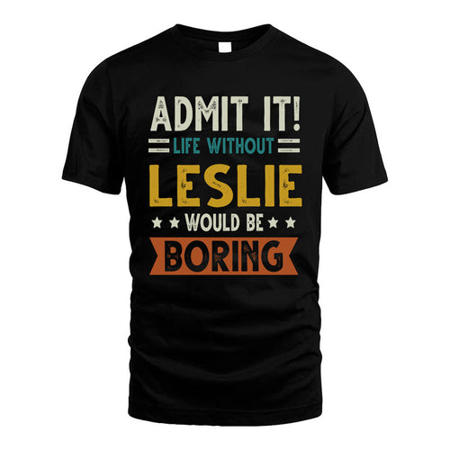 LESLIE HH88-K2–Personalized Funny Quote Apparel “Life Without NAME Would Be Boring”