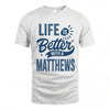 MATTHEWS HH88-K2–Personalized Name Quote T-Shirt Life Is Better With Unisex Gift