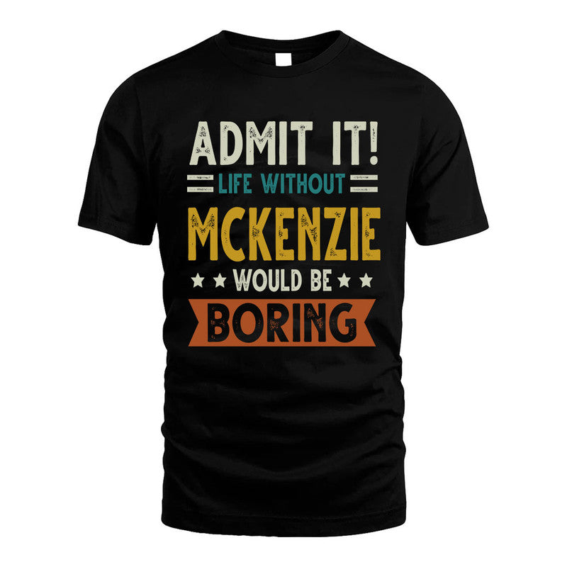 MCKENZIE HH88-K2–Personalized Funny Quote Apparel “Life Without NAME Would Be Boring”