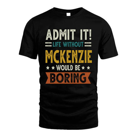 MCKENZIE HH88-K2–Personalized Funny Quote Apparel “Life Without NAME Would Be Boring”