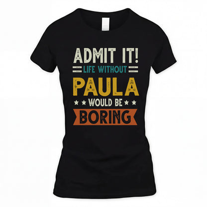 PAULA HH88-K2–Personalized Funny Quote Apparel “Life Without NAME Would Be Boring”