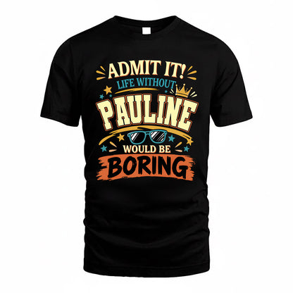 PAULINE HH F005 Life Without You Would Be Boring Funny T-Shirt