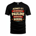 PAULINE HH88-K2-106–Personalized Funny Quote Apparel “Life Without NAME Would Be Boring”