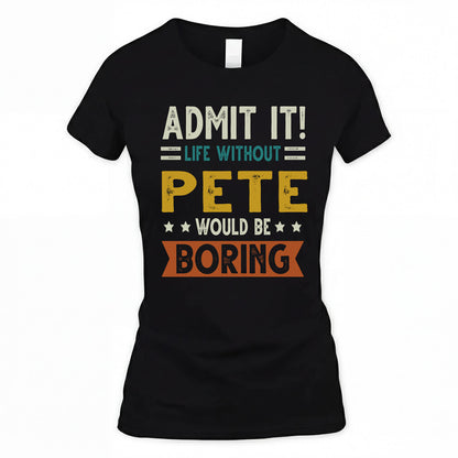 PETE HH88-K2–Personalized Funny Quote Apparel “Life Without NAME Would Be Boring”