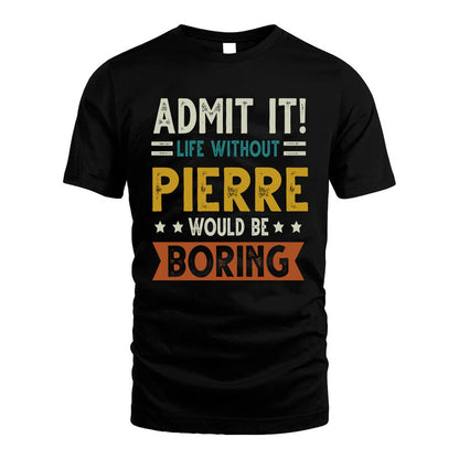 PIERRE HH88-K2–Personalized Funny Quote Apparel “Life Without NAME Would Be Boring”