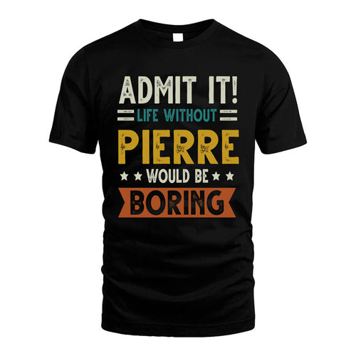 PIERRE HH88-K2–Personalized Funny Quote Apparel “Life Without NAME Would Be Boring”