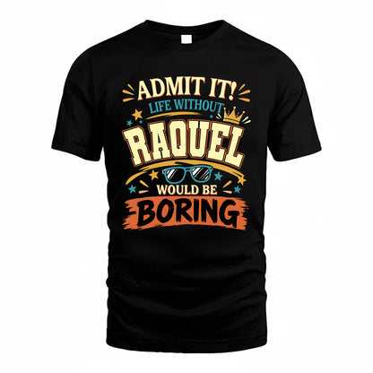 RAQUEL HH F005 Life Without You Would Be Boring Funny T-Shirt