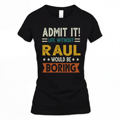 RAUL HH88-K2–Personalized Funny Quote Apparel “Life Without NAME Would Be Boring”