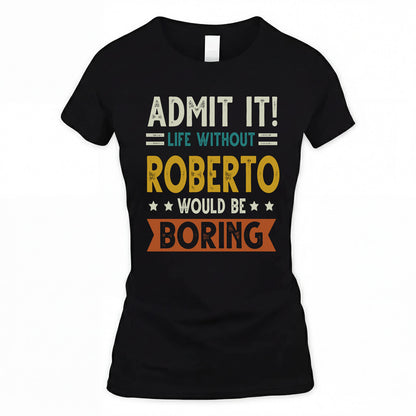 ROBERTO HH88-K2–Personalized Funny Quote Apparel “Life Without NAME Would Be Boring”