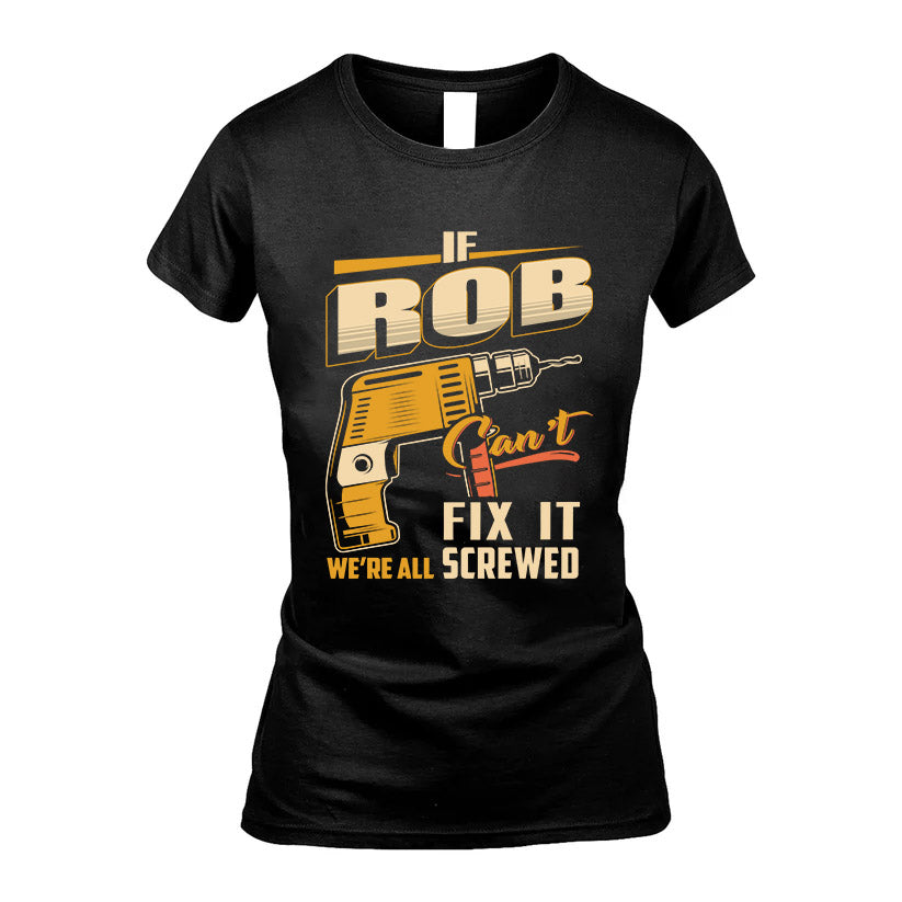 If ROB Can’t Fix It, We’re All Screwed – Personalized Handyman T-Shirt
