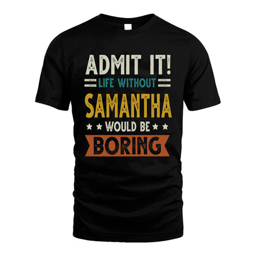 SAMANTHA HH88-K2–Personalized Funny Quote Apparel “Life Without NAME Would Be Boring”