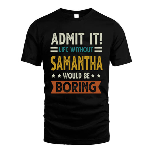SAMANTHA HH88-K2–Personalized Funny Quote Apparel “Life Without NAME Would Be Boring”