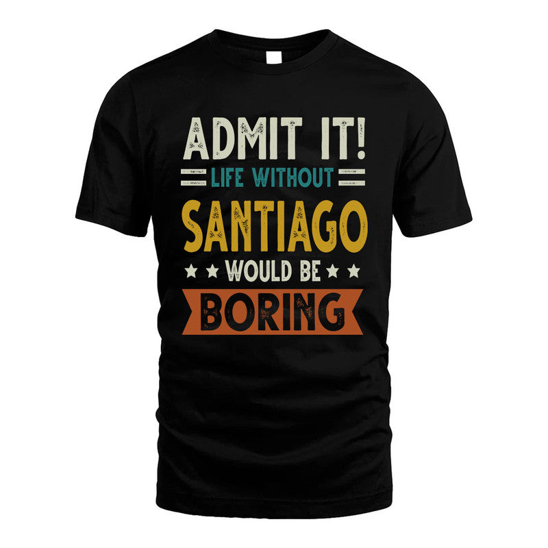 SANTIAGO HH88-K2–Personalized Funny Quote Apparel “Life Without NAME Would Be Boring”