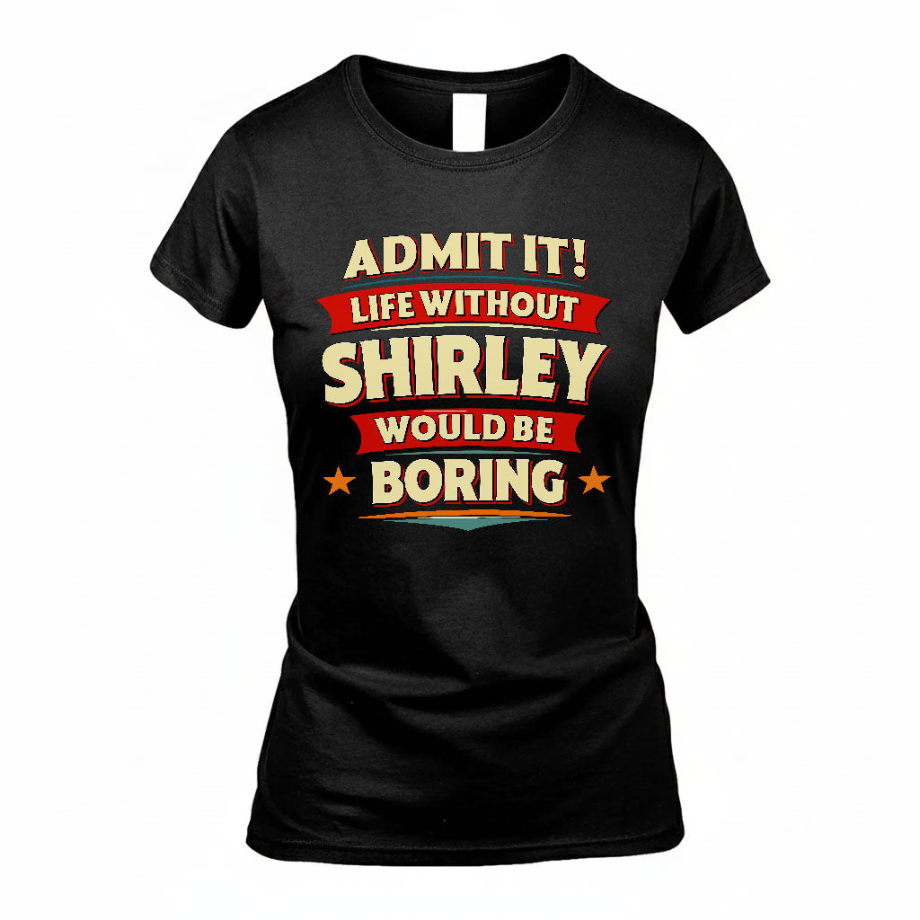 SHIRLEY HH88-K2-106–Personalized Funny Quote Apparel “Life Without NAME Would Be Boring”