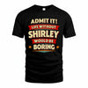 SHIRLEY HH88-K2-106–Personalized Funny Quote Apparel “Life Without NAME Would Be Boring”