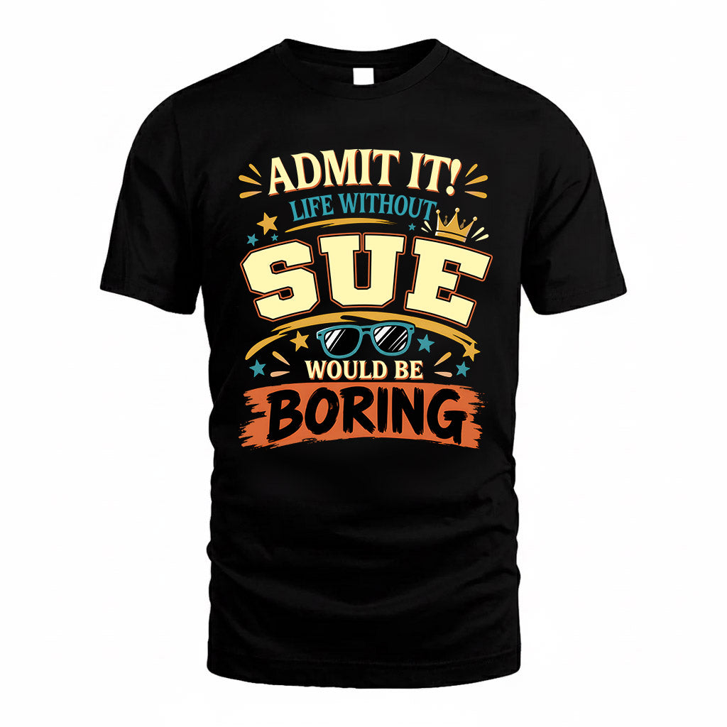 SUE HH F005 Life Without You Would Be Boring Funny T-Shirt