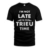 TRIEU HH88-K2-109–Personalized Funny Quote Apparel “I'M NOT LATE I'M ON NAME TIME”