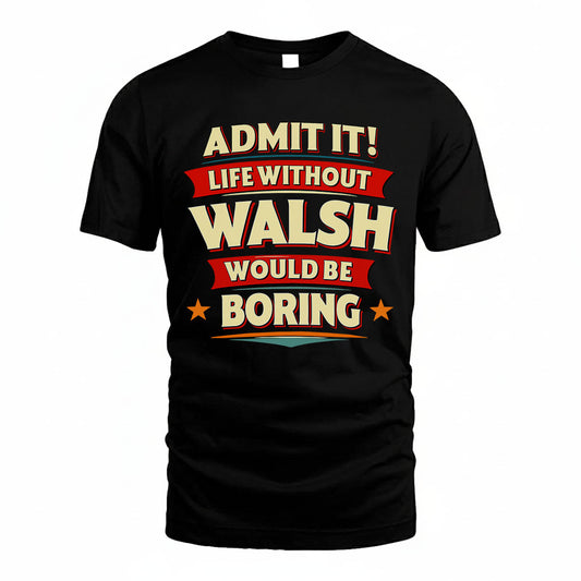 WALSH HH88-K2-106–Personalized Funny Quote Apparel “Life Without NAME Would Be Boring”