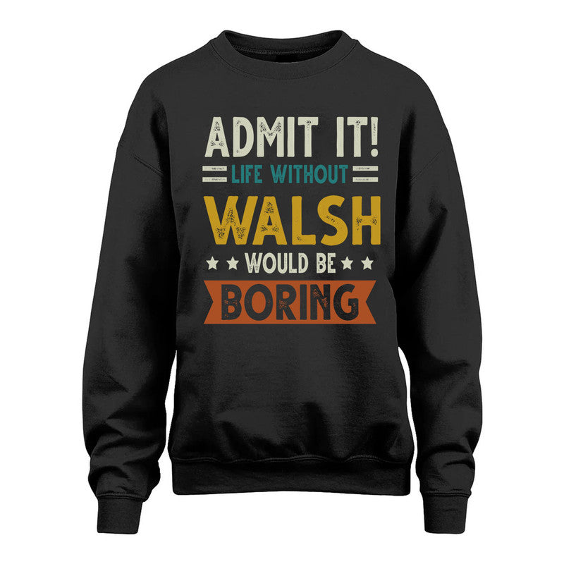 WALSH HH88-K2–Personalized Funny Quote Apparel “Life Without NAME Would Be Boring”