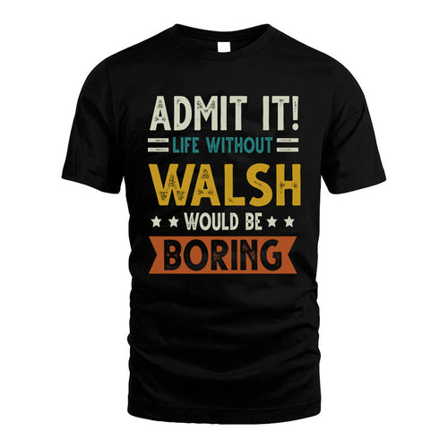 WALSH HH88-K2–Personalized Funny Quote Apparel “Life Without NAME Would Be Boring”