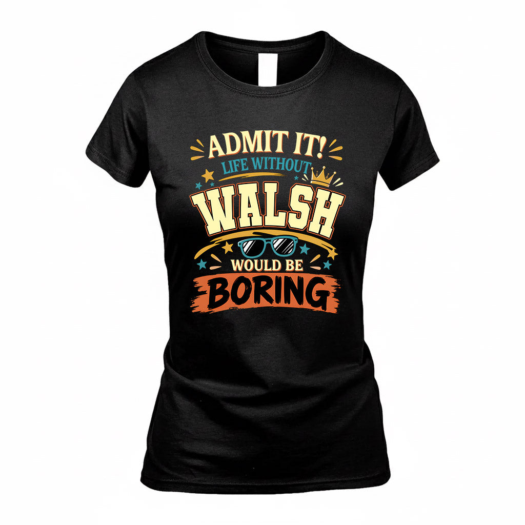 WALSH HH F005 Life Without You Would Be Boring Funny T-Shirt
